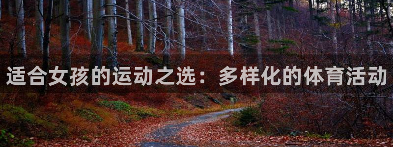 3377体育官网下载平台假的吗是真的吗吗：适合女孩的