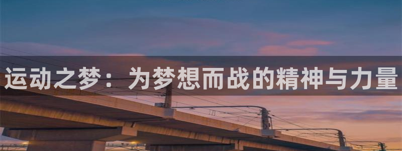 3377体育官方正版app娱乐40996：运动之梦：为梦想而