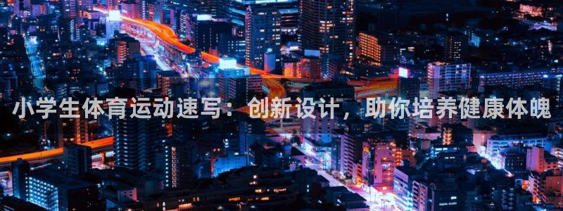3377体育官网下载招商电话号码查询：小学生体育运动速写：创