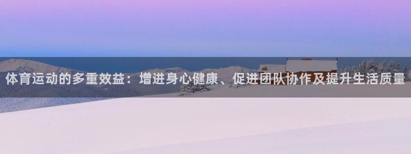 3377体育官网下载娱乐：体育运动的多重效益：增进身