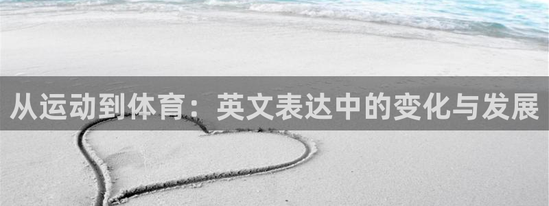 3377体育官网下载软件：从运动到体育：英文表达中的变化与发