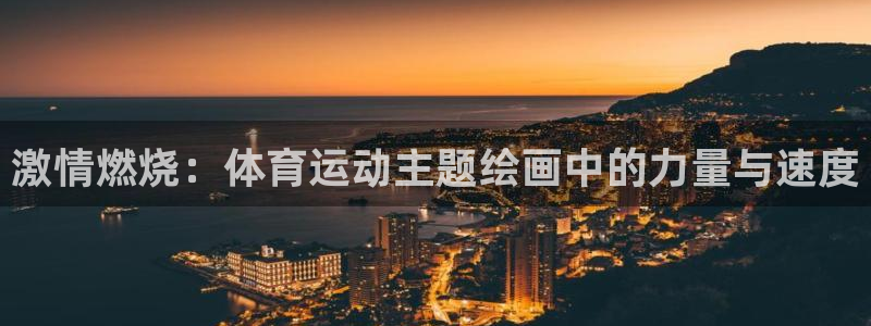 3377体育官网下载招商电话：激情燃烧：体育运动主题绘画中的