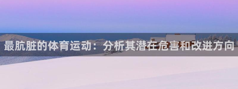  3377体育什么台子：最肮脏的体育运动：分析其潜在危害和改进