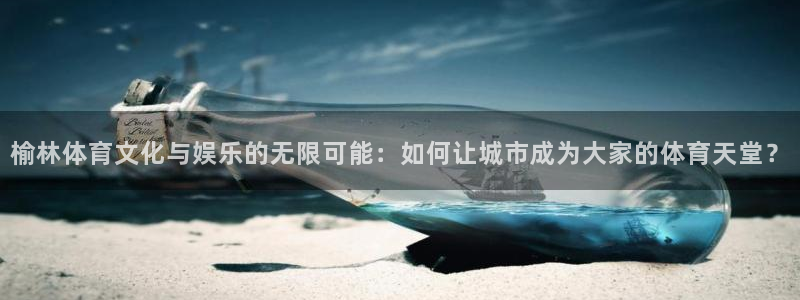 3377体育游戏：榆林体育文化与娱乐的无限可能：如何让城市成